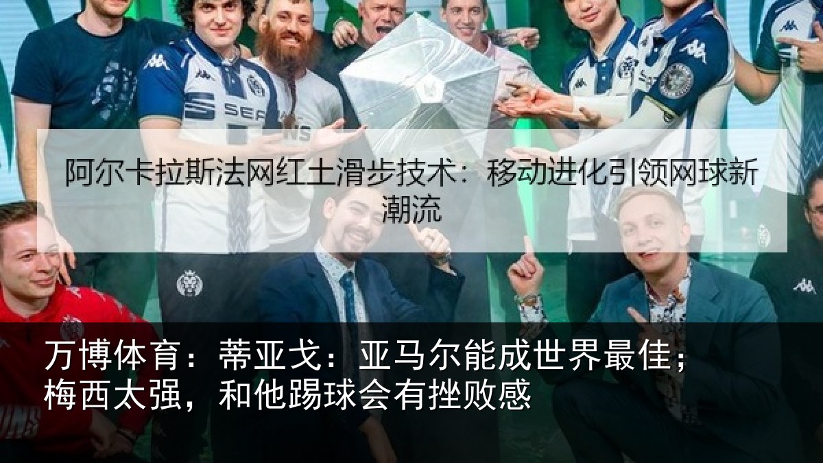 万博体育：蒂亚戈：亚马尔能成世界最佳；梅西太强，和他踢球会有挫败感