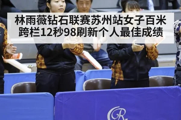 林雨薇钻石联赛苏州站女子百米跨栏12秒98刷新个人最佳成绩