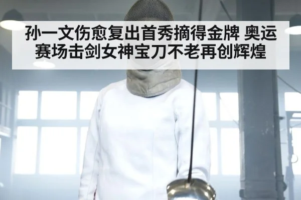 孙一文伤愈复出首秀摘得金牌 奥运赛场击剑女神宝刀不老再创辉煌