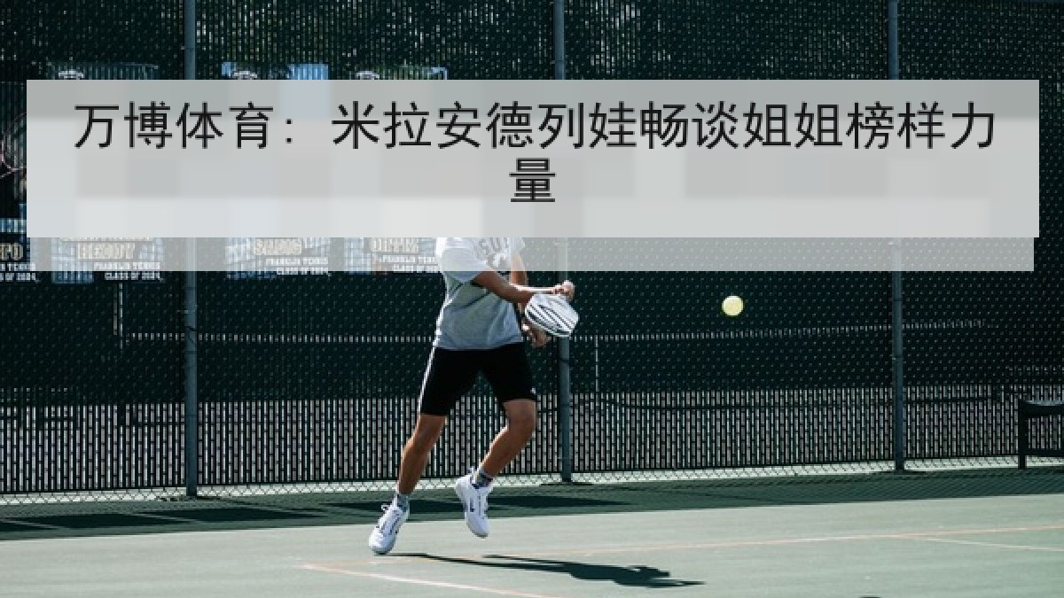 万博体育: 米拉安德列娃畅谈姐姐榜样力量 万博体育: 米拉安德列娃畅谈姐姐榜样力量