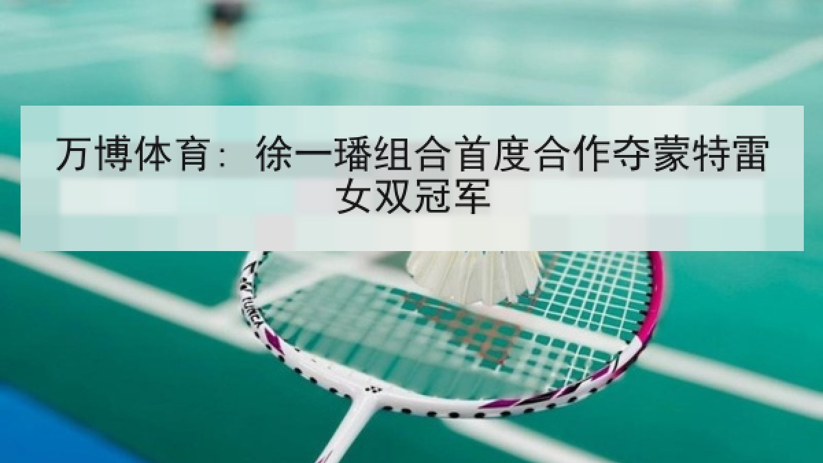 万博体育: 徐一璠组合首度合作夺蒙特雷女双冠军