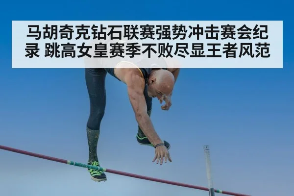 马胡奇克钻石联赛强势冲击赛会纪录 跳高女皇赛季不败尽显王者风范