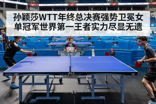 孙颖莎WTT年终总决赛强势卫冕女单冠军世界第一王者实力尽显无遗